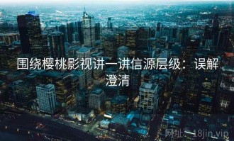 围绕樱桃影视讲一讲信源层级：误解澄清