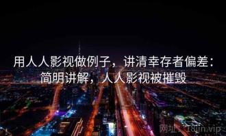 用人人影视做例子，讲清幸存者偏差：简明讲解，人人影视被摧毁