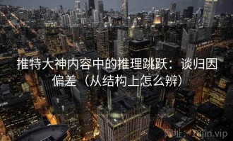 推特大神内容中的推理跳跃：谈归因偏差（从结构上怎么辨）