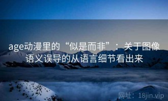 age动漫里的“似是而非”：关于图像语义误导的从语言细节看出来