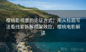 樱桃影视里的论证方式：用从标题写法看线索拆解框架效应，樱桃电影解读