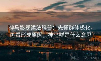神马影视读法科普：先懂群体极化，再看形成原因，神马群是什么意思
