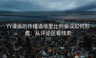 YY漫画的传播语境里比例偏误如何形成：从评论区看线索