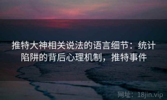 推特大神相关说法的语言细节：统计陷阱的背后心理机制，推特事件