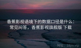 香蕉影视语境下的数据口径是什么：常见问答，香蕉影视旗舰版 下载