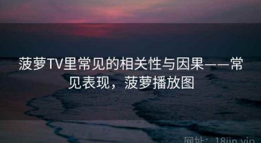 菠萝TV里常见的相关性与因果——常见表现，菠萝播放图