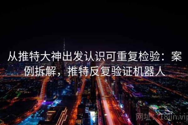 从推特大神出发认识可重复检验：案例拆解，推特反复验证机器人