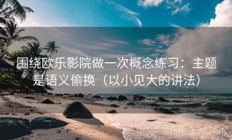 围绕欧乐影院做一次概念练习：主题是语义偷换（以小见大的讲法）