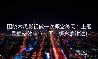 围绕木瓜影视做一次概念练习：主题是框架效应（一图一概念的讲法）