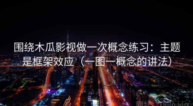 围绕木瓜影视做一次概念练习：主题是框架效应（一图一概念的讲法）