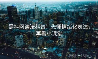 黑料网读法科普：先懂情绪化表达，再看小课堂