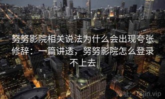 努努影院相关说法为什么会出现夸张修辞：一篇讲透，努努影院怎么登录不上去