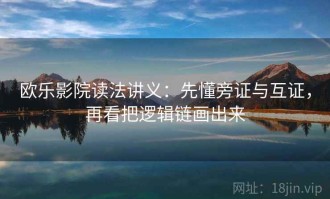 欧乐影院读法讲义：先懂旁证与互证，再看把逻辑链画出来