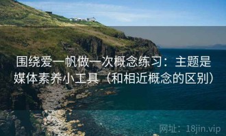 围绕爱一帆做一次概念练习：主题是媒体素养小工具（和相近概念的区别）