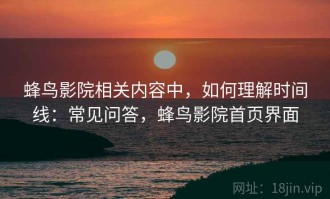 蜂鸟影院相关内容中，如何理解时间线：常见问答，蜂鸟影院首页界面