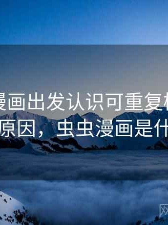 从虫虫漫画出发认识可重复检验：形成原因，虫虫漫画是什么