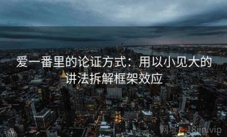 爱一番里的论证方式：用以小见大的讲法拆解框架效应