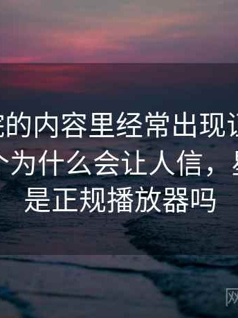 星空影院的内容里经常出现证据缺口，这里给个为什么会让人信，星空影院是正规播放器吗