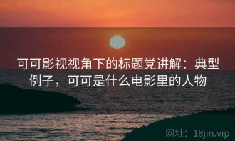 可可影视视角下的标题党讲解：典型例子，可可是什么电影里的人物