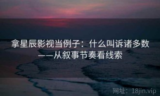 拿星辰影视当例子：什么叫诉诸多数——从叙事节奏看线索
