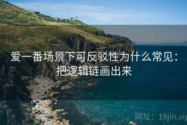 爱一番场景下可反驳性为什么常见：把逻辑链画出来