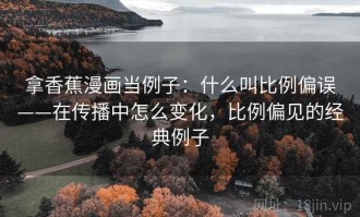 拿香蕉漫画当例子：什么叫比例偏误——在传播中怎么变化，比例偏见的经典例子