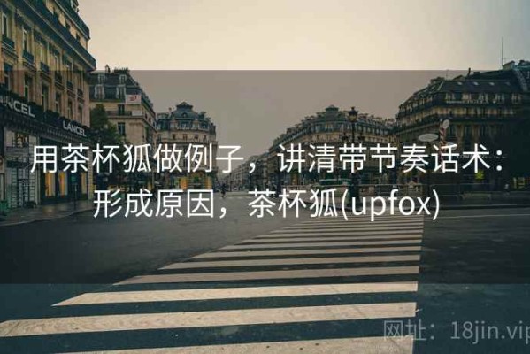 用茶杯狐做例子，讲清带节奏话术：形成原因，茶杯狐(upfox)