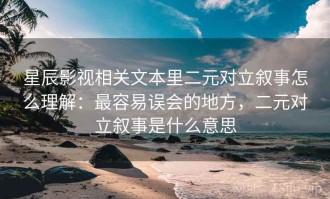 星辰影视相关文本里二元对立叙事怎么理解：最容易误会的地方，二元对立叙事是什么意思