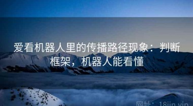 爱看机器人里的传播路径现象：判断框架，机器人能看懂