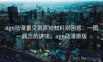 age动漫里见到原始材料别困惑：一图一概念的讲法，age动漫原版