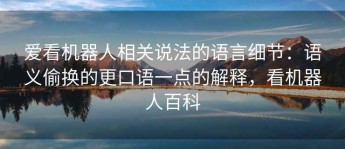 爱看机器人相关说法的语言细节：语义偷换的更口语一点的解释，看机器人百科