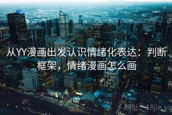 从YY漫画出发认识情绪化表达：判断框架，情绪漫画怎么画