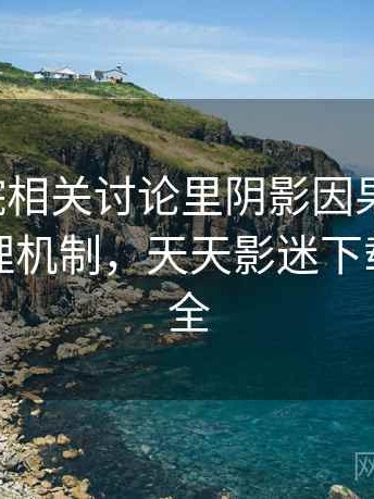 天天影院相关讨论里阴影因果的影子：背后心理机制，天天影迷下载安装大全