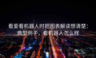 看爱看机器人时把图表解读想清楚：典型例子，看机器人怎么样
