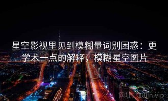 星空影视里见到模糊量词别困惑：更学术一点的解释，模糊星空图片