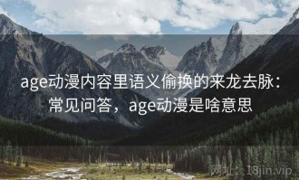 age动漫内容里语义偷换的来龙去脉：常见问答，age动漫是啥意思