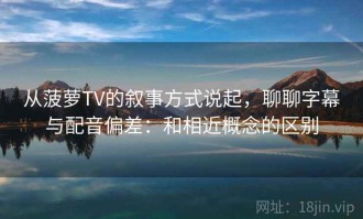 从菠萝TV的叙事方式说起，聊聊字幕与配音偏差：和相近概念的区别
