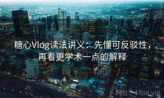 糖心Vlog读法讲义：先懂可反驳性，再看更学术一点的解释