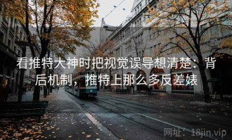 看推特大神时把视觉误导想清楚：背后机制，推特上那么多反差婊