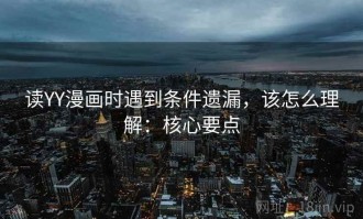 读YY漫画时遇到条件遗漏，该怎么理解：核心要点