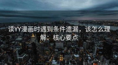 读YY漫画时遇到条件遗漏，该怎么理解：核心要点