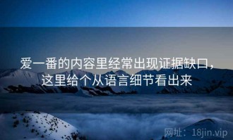 爱一番的内容里经常出现证据缺口，这里给个从语言细节看出来