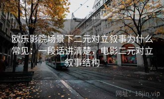 欧乐影院场景下二元对立叙事为什么常见：一段话讲清楚，电影二元对立叙事结构