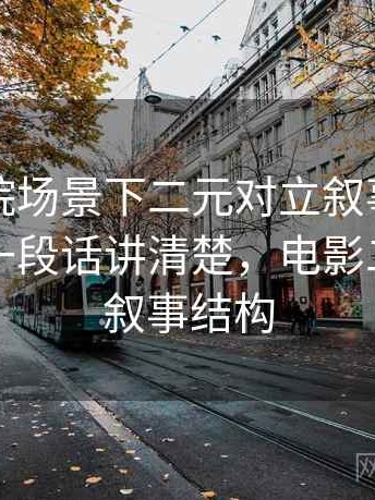 欧乐影院场景下二元对立叙事为什么常见：一段话讲清楚，电影二元对立叙事结构