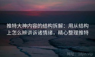 推特大神内容的结构拆解：用从结构上怎么辨讲诉诸情绪，精心整理推特
