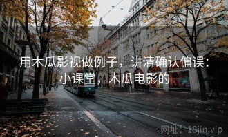 用木瓜影视做例子，讲清确认偏误：小课堂，木瓜电影的