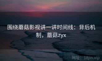 围绕蘑菇影视讲一讲时间线：背后机制，蘑菇zyx