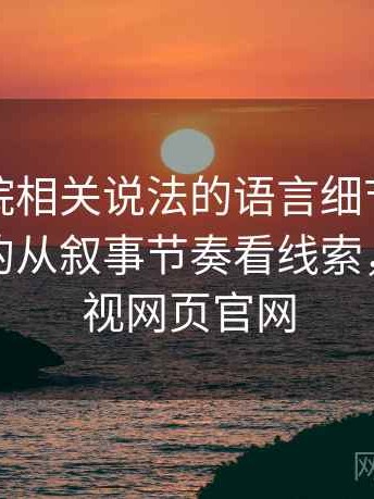 蜂鸟影院相关说法的语言细节：伪权威引用的从叙事节奏看线索，蜂鸟影视网页官网