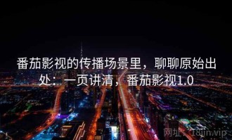 番茄影视的传播场景里，聊聊原始出处：一页讲清，番茄影视1.0