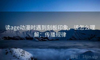 读age动漫时遇到刻板印象，该怎么理解：传播规律
